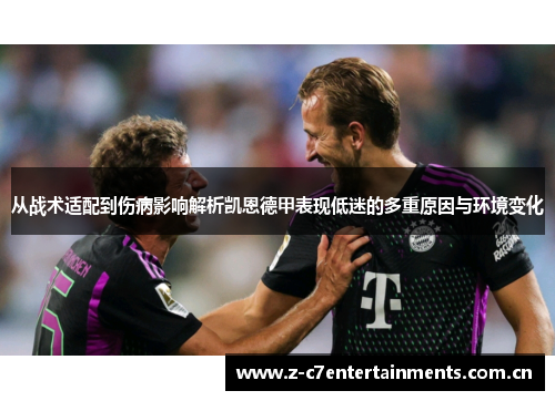 从战术适配到伤病影响解析凯恩德甲表现低迷的多重原因与环境变化