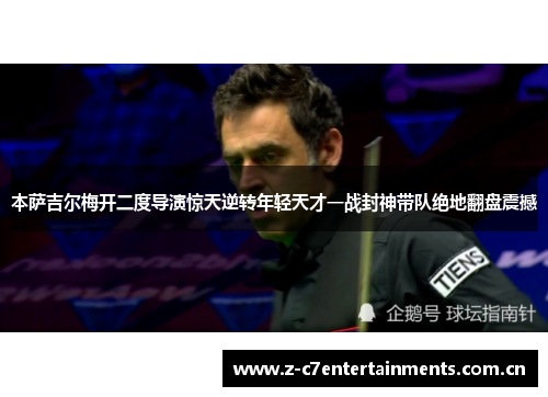 本萨吉尔梅开二度导演惊天逆转年轻天才一战封神带队绝地翻盘震撼