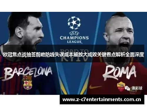 欧冠焦点战抽签前瞻防线失误成本被放大成败关键看点解析全面深度